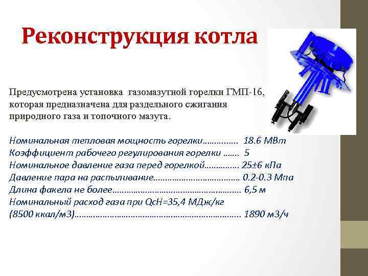 Реконструкция котла Предусмотрена установка газомазутной горелки ГМП-16, которая предназначена для раздельного сжигания природного газа