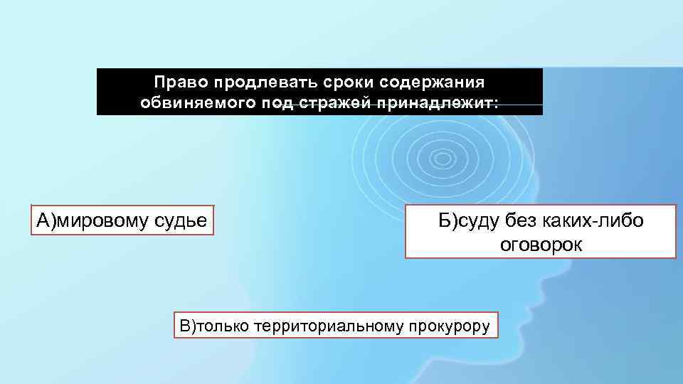 Право продлевать сроки содержания обвиняемого под стражей принадлежит: А)мировому судье Б)суду без каких-либо оговорок