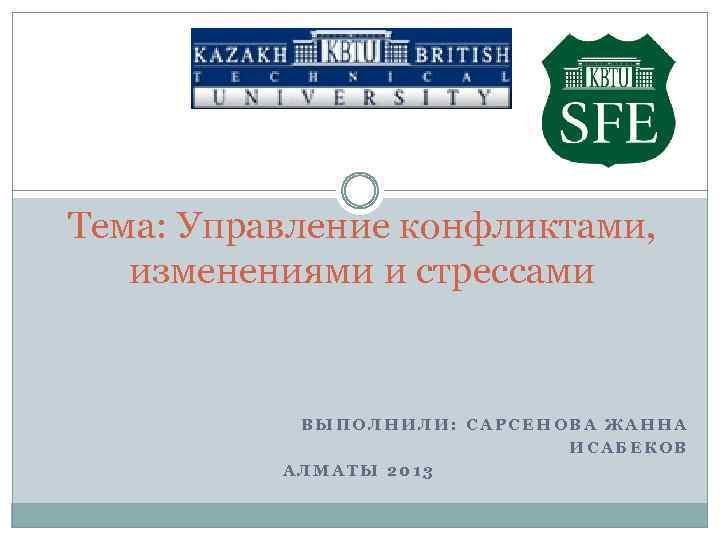 Тема: Управление конфликтами, изменениями и стрессами ВЫПОЛНИЛИ: САРСЕНОВА ЖАННА ИСАБЕКОВ АЛМАТЫ 2013 
