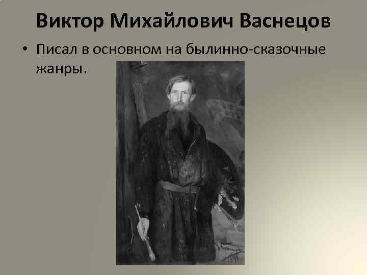 Виктор Михайлович Васнецов • Писал в основном на былинно-сказочные жанры. 