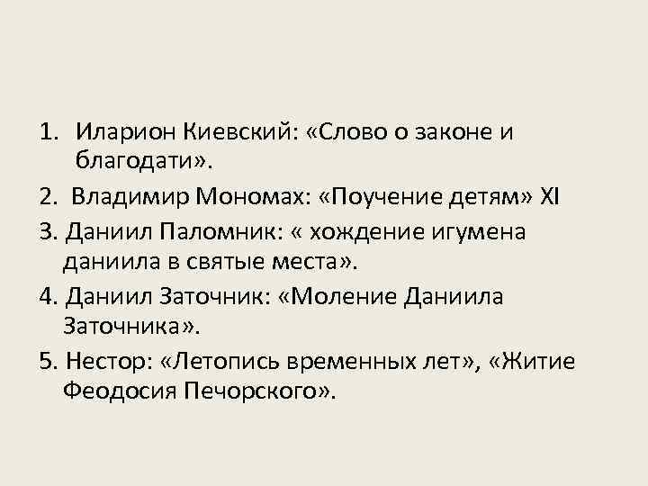 1. Иларион Киевский: «Слово о законе и благодати» . 2. Владимир Мономах: «Поучение детям»