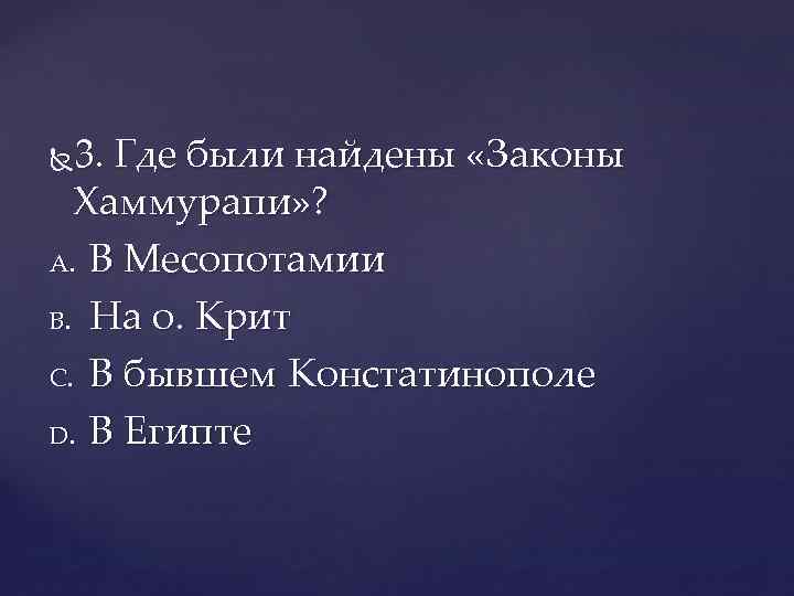 3. Где были найдены «Законы Хаммурапи» ? A. В Месопотамии B. На о. Крит