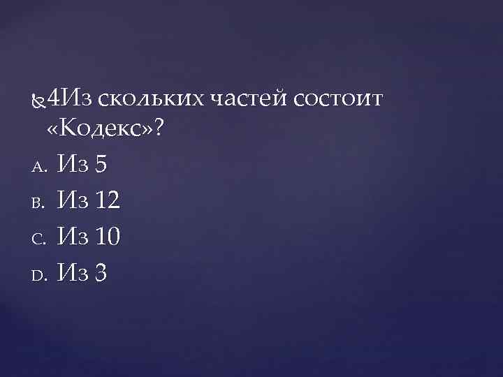 4 Из скольких частей состоит «Кодекс» ? A. Из 5 B. Из 12 C.