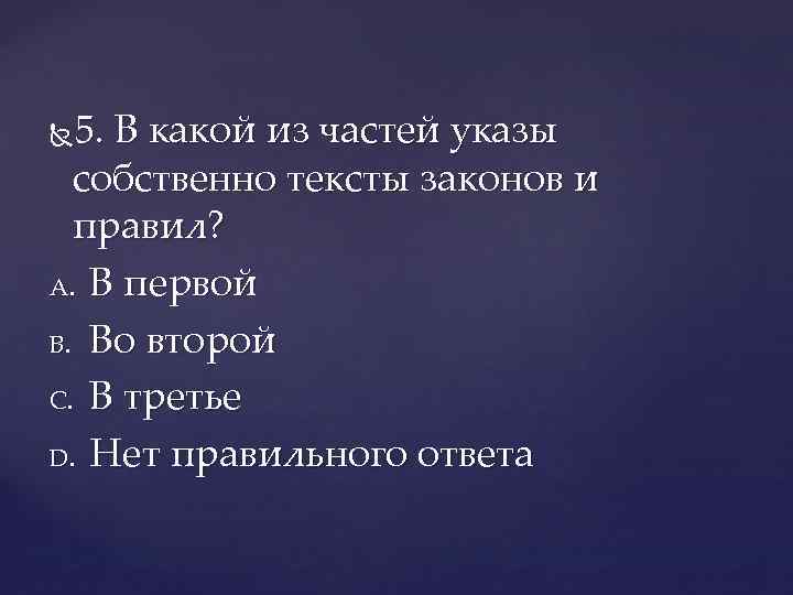 5. В какой из частей указы собственно тексты законов и правил? A. В первой