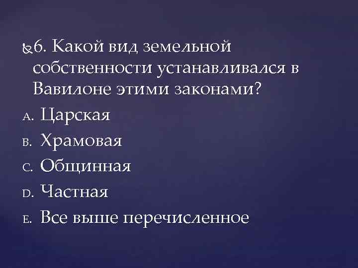 6. Какой вид земельной собственности устанавливался в Вавилоне этими законами? A. Царская B. Храмовая