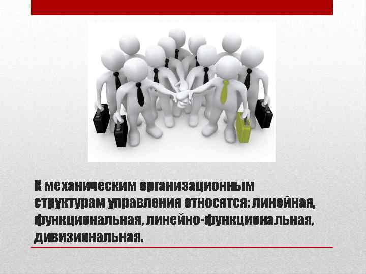 К механическим организационным структурам управления относятся: линейная, функциональная, линейно-функциональная, дивизиональная. 