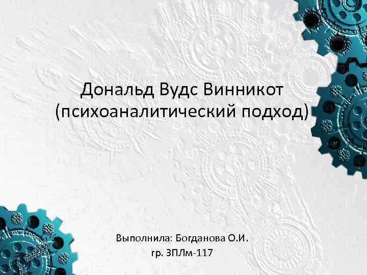 Дональд Вудс Винникот (психоаналитический подход) Выполнила: Богданова О. И. гр. ЗПЛм-117 