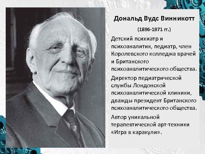 Дональд Вудс Винникотт (1896 -1971 гг. ) Детский психиатр и психоаналитик, педиатр, член Королевского