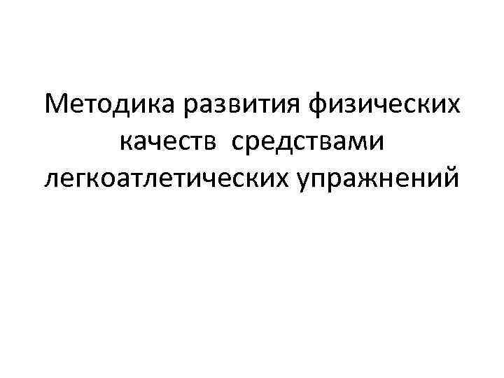 Методика развития физических качеств средствами легкоатлетических упражнений 