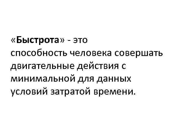  «Быстрота» это способность человека совершать двигательные действия с минимальной для данных условий затратой