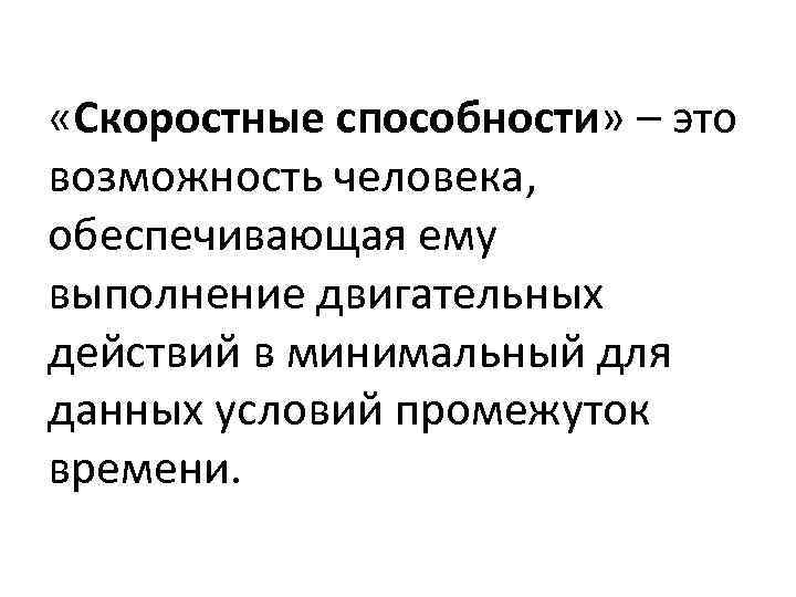  «Скоростные способности» – это возможность человека, обеспечивающая ему выполнение двигательных действий в минимальный