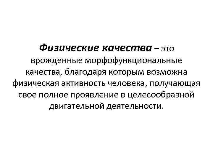 Физические качества – это врожденные морфофункциональные качества, благодаря которым возможна физическая активность человека, получающая