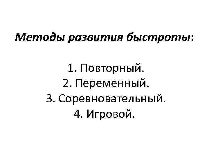 Методы развития быстроты: 1. Повторный. 2. Переменный. 3. Соревновательный. 4. Игровой. 