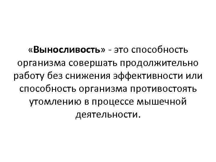  «Выносливость» это способность организма совершать продолжительно работу без снижения эффективности или способность организма