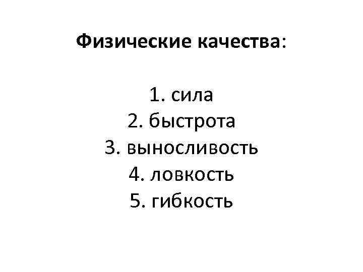 Физические качества: 1. сила 2. быстрота 3. выносливость 4. ловкость 5. гибкость 