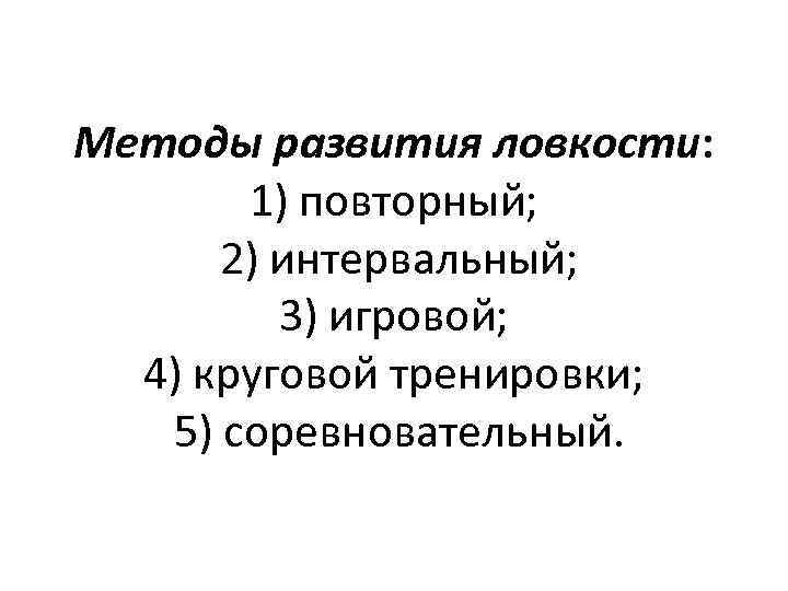 Методы развития ловкости: 1) повторный; 2) интервальный; 3) игровой; 4) круговой тренировки; 5) соревновательный.