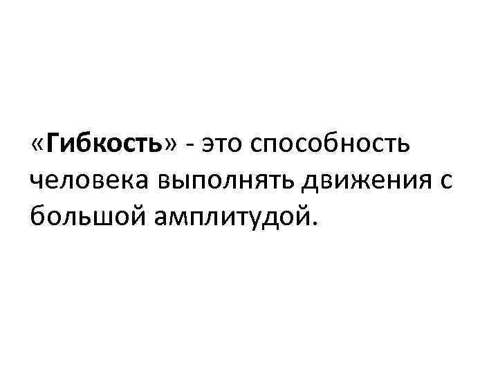  «Гибкость» это способность человека выполнять движения с большой амплитудой. 