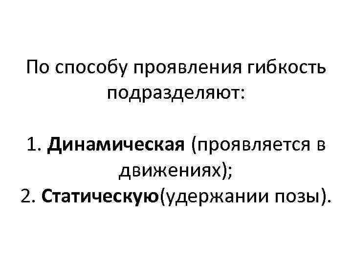 По способу проявления гибкость подразделяют: 1. Динамическая (проявляется в движениях); 2. Статическую(удержании позы). 