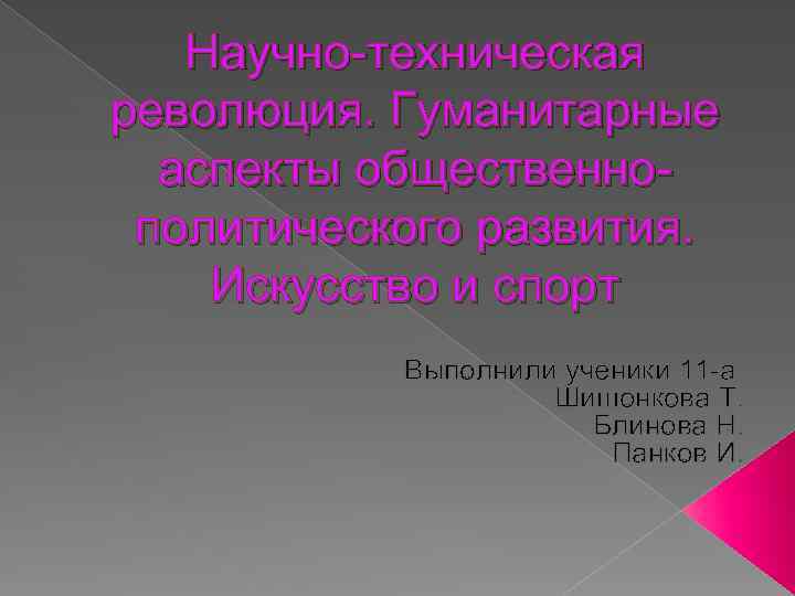 Научно-техническая революция. Гуманитарные аспекты общественнополитического развития. Искусство и спорт Выполнили ученики 11 -а Шишонкова