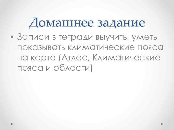Домашнее задание • Записи в тетради выучить, уметь показывать климатические пояса на карте (Атлас,