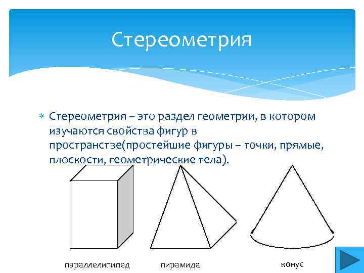 Стереометрия – это раздел геометрии, в котором изучаются свойства фигур в пространстве(простейшие фигуры –