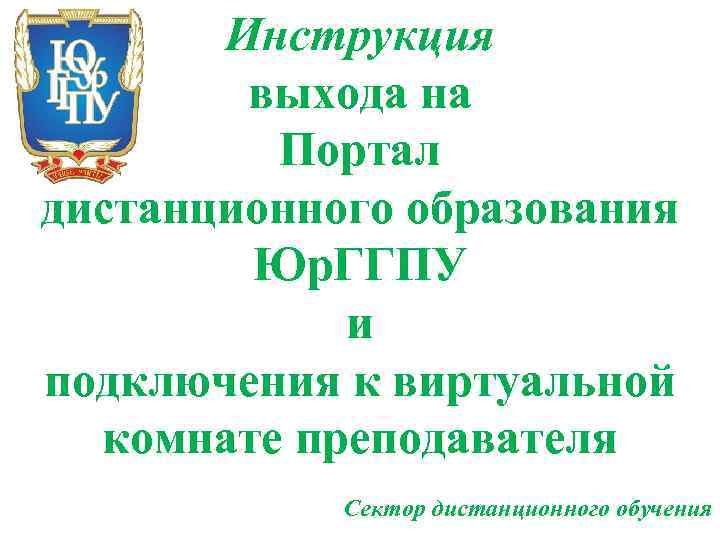Инструкция выхода на Портал дистанционного образования Юр. ГГПУ и подключения к виртуальной комнате преподавателя