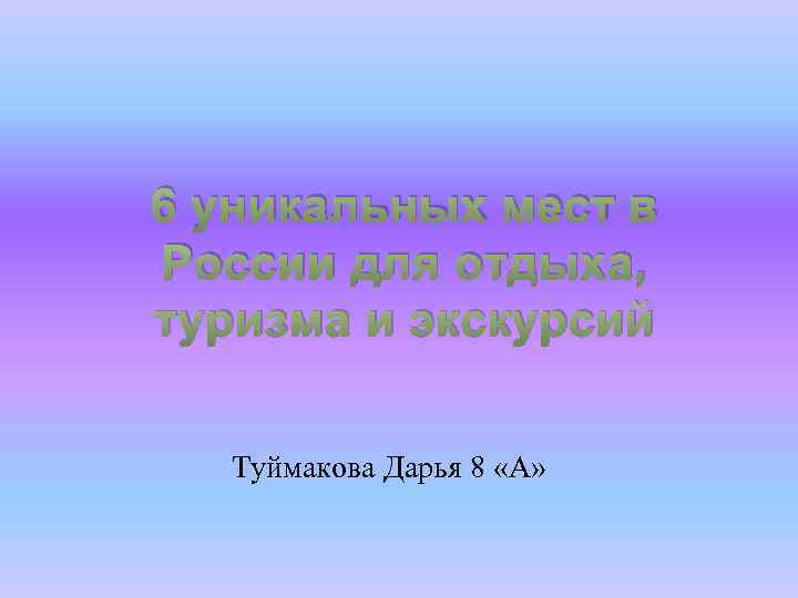 6 уникальных мест в России для отдыха, туризма и экскурсий Туймакова Дарья 8 «А»