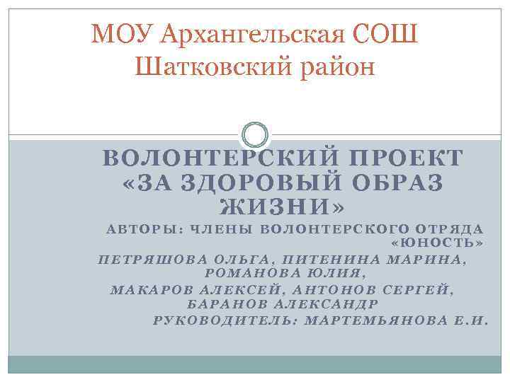 МОУ Архангельская СОШ Шатковский район ВОЛОНТЕРСКИЙ ПРОЕКТ «ЗА ЗДОРОВЫЙ ОБРАЗ ЖИЗНИ» АВТОРЫ: ЧЛЕНЫ ВОЛОНТЕРСКОГО