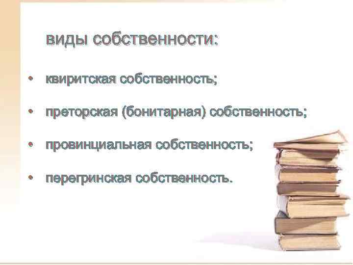 виды собственности: • квиритская собственность; • преторская (бонитарная) собственность; • провинциальная собственность; • перегринская