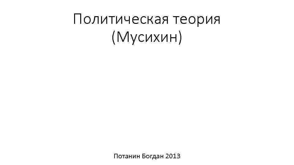 Политическая теория (Мусихин) Потанин Богдан 2013 