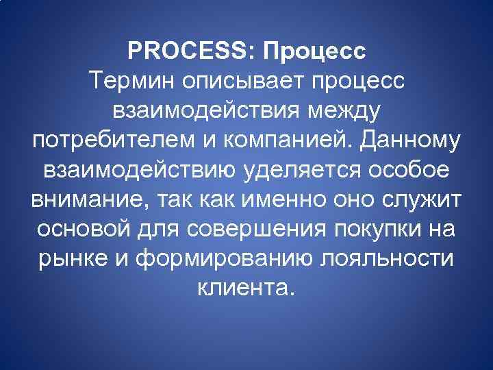 PROCESS: Процесс Термин описывает процесс взаимодействия между потребителем и компанией. Данному взаимодействию уделяется особое