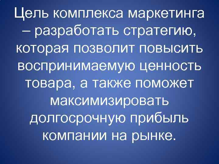 Цель комплекса маркетинга – разработать стратегию, которая позволит повысить воспринимаемую ценность товара, а также