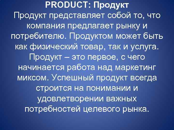 PRODUCT: Продукт представляет собой то, что компания предлагает рынку и потребителю. Продуктом может быть