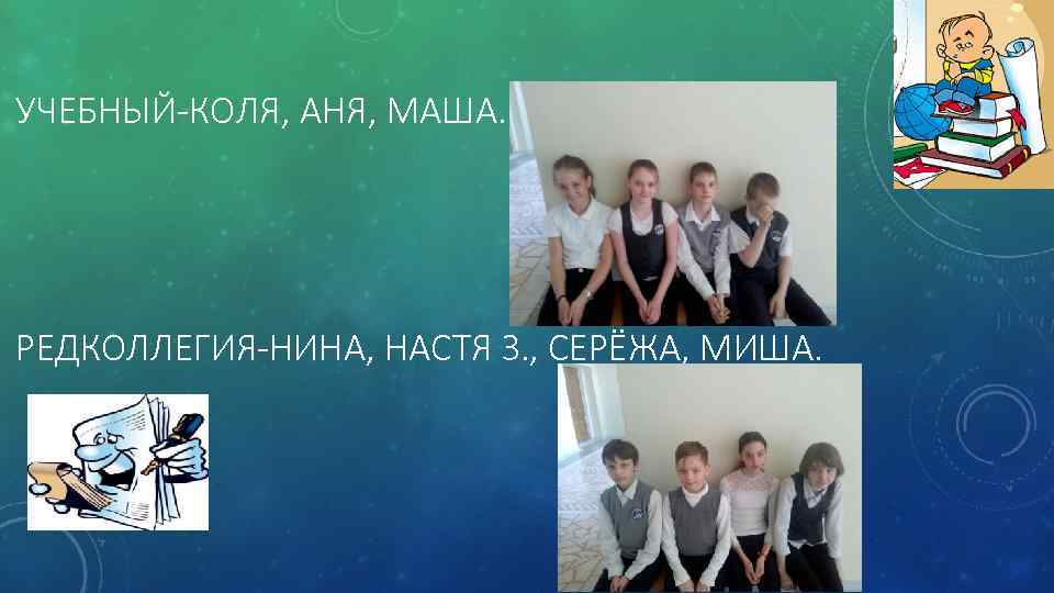 УЧЕБНЫЙ-КОЛЯ, АНЯ, МАША. РЕДКОЛЛЕГИЯ-НИНА, НАСТЯ З. , СЕРЁЖА, МИША. 