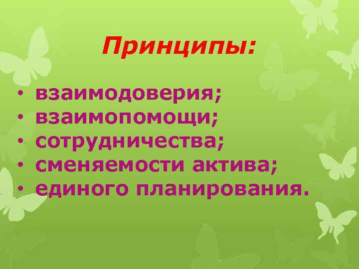 Принципы: • взаимодоверия; • взаимопомощи; • сотрудничества; • сменяемости актива; • единого планирования. 