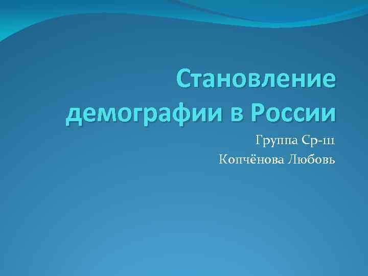 Становление демографии в России Группа Ср-111 Копчёнова Любовь 