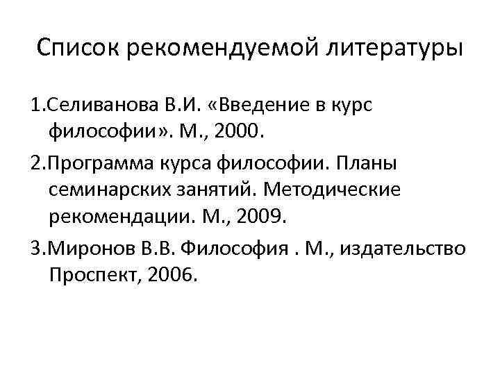 Список рекомендуемой литературы 1. Селиванова В. И. «Введение в курс философии» . М. ,