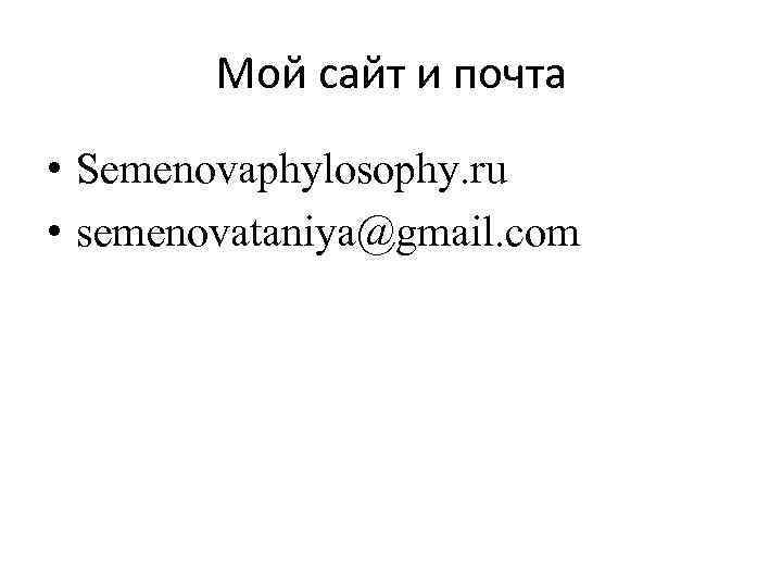 Мой сайт и почта • Semenovaphylosophy. ru • semenovataniya@gmail. com 