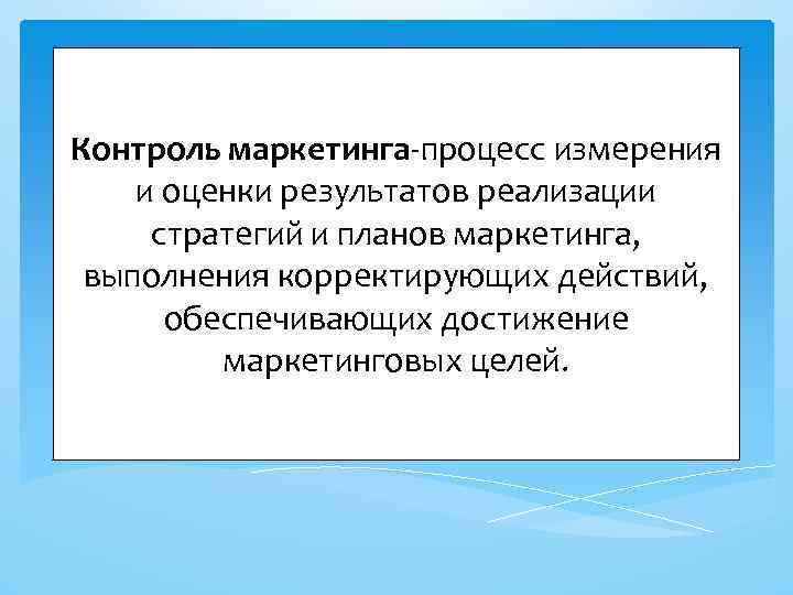 Контроль маркетинга-процесс измерения и оценки результатов реализации стратегий и планов маркетинга, выполнения корректирующих действий,