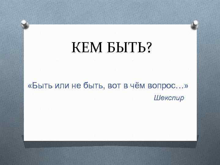 КЕМ БЫТЬ? «Быть или не быть, вот в чём вопрос…» Шекспир 