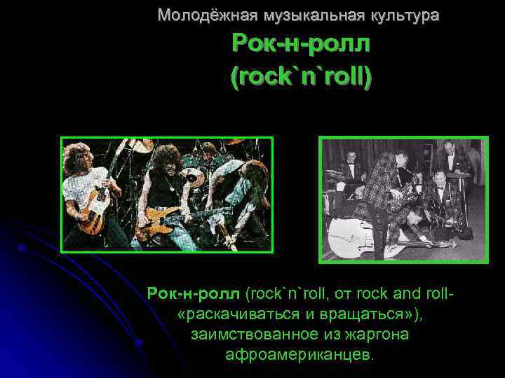 Молодёжная музыкальная культура Рок-н-ролл (rock`n`roll) Рок-н-ролл (rock`n`roll, от rock and roll «раскачиваться и вращаться»