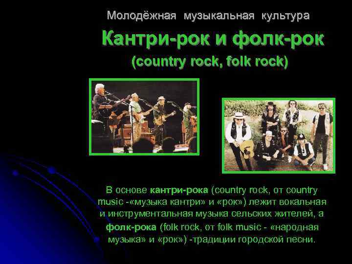 Молодёжная музыкальная культура Кантри-рок и фолк-рок (country rock, folk rock) В основе кантри-рока (country