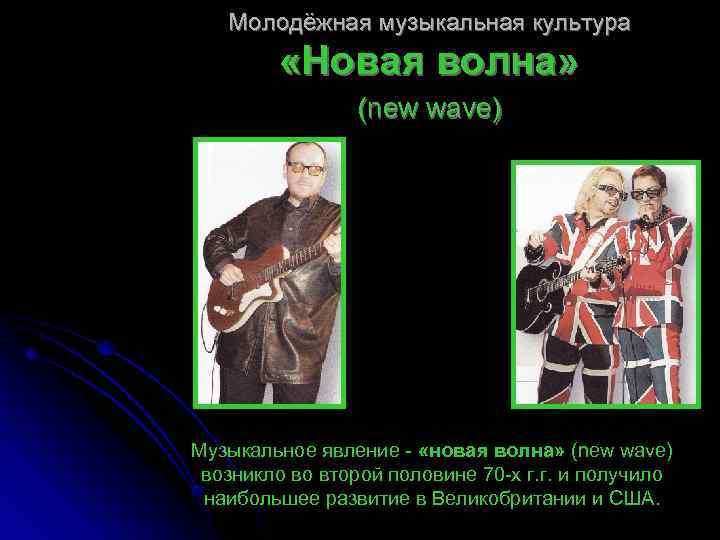 Молодёжная музыкальная культура «Новая волна» (new wave) Музыкальное явление - «новая волна» (new wave)