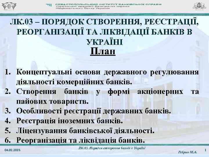 ЛК. 03 – ПОРЯДОК СТВОРЕННЯ, РЕЄСТРАЦІЇ, РЕОРГАНІЗАЦІЇ ТА ЛІКВІДАЦІЇ БАНКІВ В УКРАЇНІ План 1.