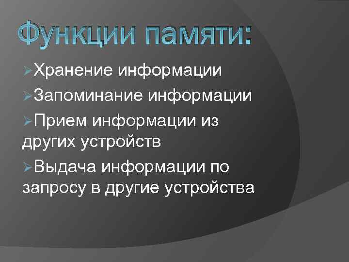 Функции памяти: ØХранение информации ØЗапоминание информации ØПрием информации из других устройств ØВыдача информации по