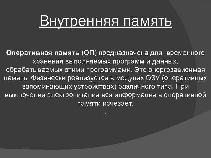 Внутренняя память Оперативная память (ОП) предназначена для временного хранения выполняемых программ и данных, обрабатываемых