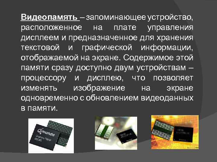 Видеопамять – запоминающее устройство, расположенное на плате управления дисплеем и предназначенное для хранения текстовой