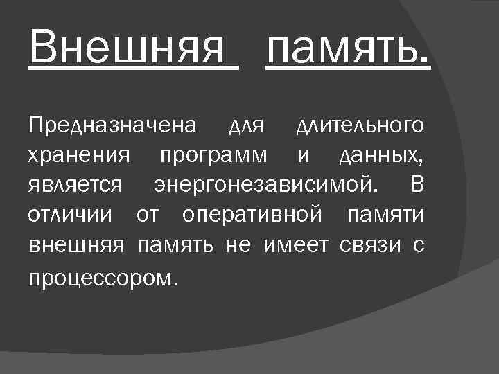 Внешняя память. Предназначена для длительного хранения программ и данных, является энергонезависимой. В отличии от