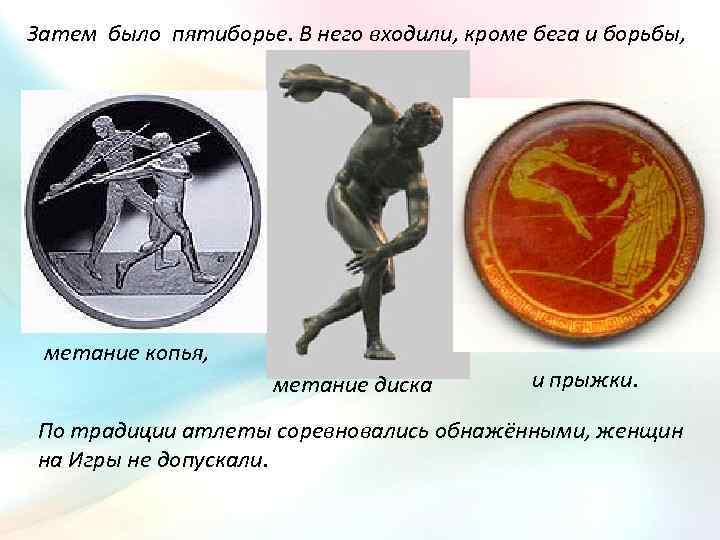 Затем было пятиборье. В него входили, кроме бега и борьбы, метание копья, метание диска