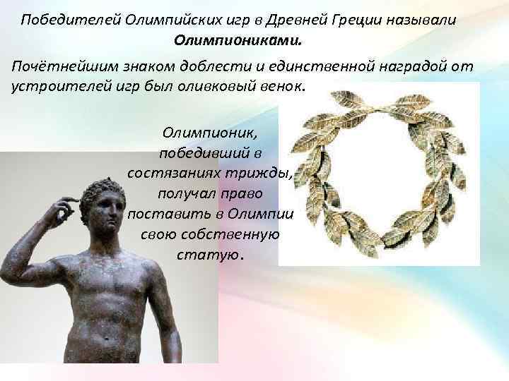 Победителей Олимпийских игр в Древней Греции называли Олимпиониками. Почётнейшим знаком доблести и единственной наградой